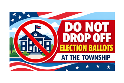 IMPORTANT NOTICE: Do Not Drop Off Election Ballots at the Township Administration Building